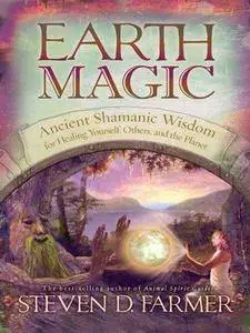 Earth Magic: Ancient Shamanic Wisdom for Healing Yourself, Others, and the Planet