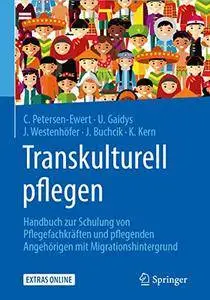 Transkulturell pflegen: Handbuch zur Schulung von Pflegefachkräften und pflegenden Angehörigen mit Migrationshintergrund