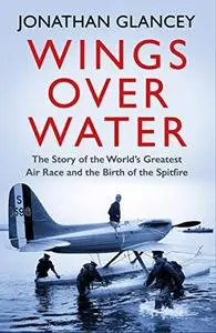 Wings Over Water: The Story of the World’s Greatest Air Race and the Birth of the Spitfire
