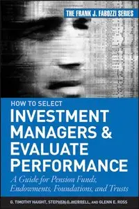 How to Select Investment Managers & Evaluate Performance: A Guide for Pension Funds, Endowments, Foundations (repost)