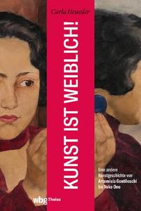 Kunst ist weiblich!: Eine andere Kunstgeschichte von Artemisia Gentileschi bis Yoko Ono