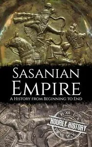 Sasanian Empire: A History from Beginning to End