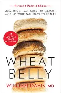 Wheat Belly: Lose the Wheat, Lose the Weight, and Find Your Path Back to Health, Revised & Expanded Edition