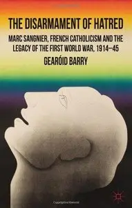 The Disarmament of Hatred: Marc Sangnier, French Catholicism and the Legacy of the First World War, 1914-45 (Repost)