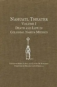 Nahuatl Theater Volume I: Death and Life in Colonial Nahua Mexico