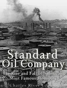 Standard Oil Company: The Rise and Fall of America’s Most Famous Monopoly