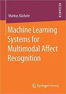 Machine Learning Systems for Multimodal Affect Recognition