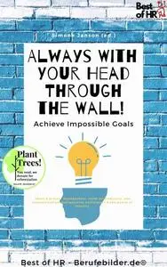«Always With Your Head Through the Wall! Achieve Impossible Goals» by Simone Janson