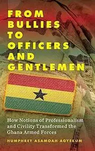 From Bullies to Officers and Gentlemen: How Notions of Professionalism and Civility Transformed the Ghana Armed Forces