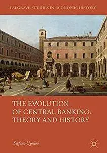 The Evolution of Central Banking: Theory and History (Palgrave Studies in Economic History)