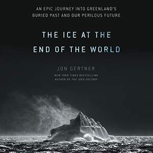 The Ice at the End of the World: An Epic Journey into Greenland's Buried Past and Our Perilous Future [Audiobook]