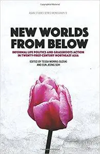 New Worlds from Below: Informal life politics and grassroots action in twenty-first-century Northeast Asia (Asian Studies Serie