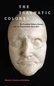 The Traumatic Colonel : The Founding Fathers, Slavery, and the Phantasmatic Aaron Burr