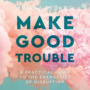 Make Good Trouble: A Practical Guide to the Energetics of Disruption [Audiobook]