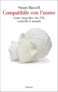 Stuart Russell - Compatibile con l'uomo. Come impedire che l'IA controlli il mondo