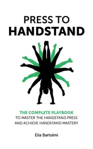 Press to Handstand: The Complete Playbook to Master Your Handstand Press and Achieve Handstand Mastery