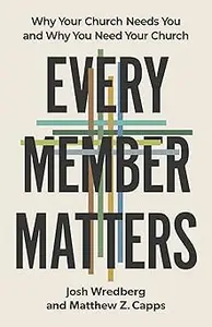 Every Member Matters: Why Your Church Needs You and Why You Need Your Church