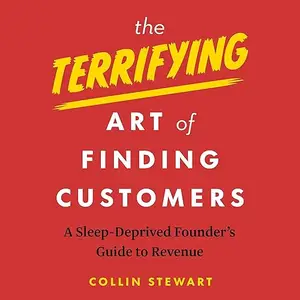 The Terrifying Art of Finding Customers: A Sleep-Deprived Founder’s Guide to Revenue [Audiobook]