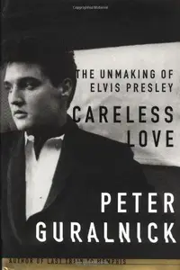 Careless Love: The Unmaking of Elvis Presley