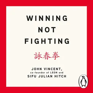 Winning Not Fighting: Why You Need to Rethink Success and How You Achieve It with the Ancient Art of Wing Tsun