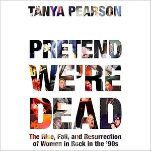 Pretend We're Dead: The Rise, Fall, and Resurrection of Women in Rock in the '90s [Audiobook]