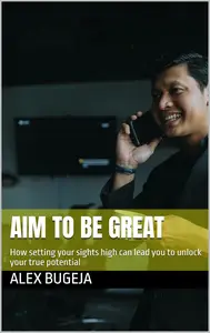 Aim to Be Great: How Setting Your Sights High Can Lead You to Unlock Your True Potential