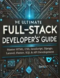 The Ultimate Full-Stack Developer’s Guide: Master HTML, CSS, JavaScript, Django, Laravel, Flutter, SQL & API Development