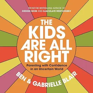 The Kids Are All Right: Parenting with Confidence in an Uncertain World [Audiobook]