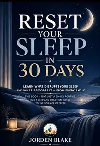 Reset Your Sleep in 30 Days: Learn What Disrupts Your Sleep, What Restores It, and the Science Behind Better Rest