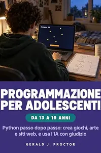 PROGRAMMAZIONE PER ADOLESCENTI DA 13 A 19 ANNI: Python passo dopo passo: crea giochi, arte e siti web, e usa l'IA con giudizio