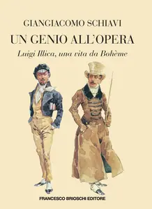 Giangiacomo Schiavi - Un genio all'opera. Luigi Illica, una vita da Boheme