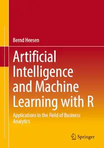 Artificial Intelligence and Machine Learning with R: Applications in the Field of Business Analytics