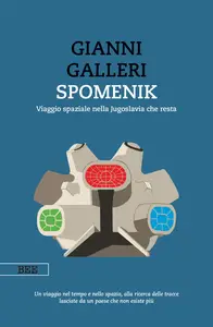 Spomenik. Viaggio spaziale nella Jugoslavia che resta - Gianni Galleri