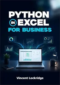 PYTHON IN EXCEL FOR BUSINESS: Data Analysis and Workflow Automation for Non-Programmers Using Step-by-Step Examples