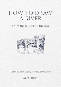 How to Draw a River: From the Source to the Sea: A Step-by-Step Course for the Nature Artist