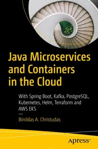 Java Microservices and Containers in the Cloud: With Spring Boot, Kafka, Postgresql, Kubernetes, Helm, Terraform and Aws Eks