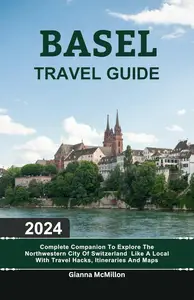 Basel Travel Guide: 2024 Complete Companion To Explore The Northwestern City Of Switzerland