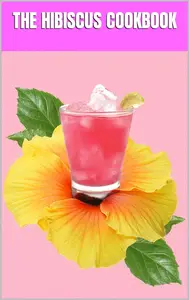 BLOSSOMING FLAVORS: THE HIBISCUS COOKBOOK: Explore the Vibrant World of Hibiscus-infused Cuisine