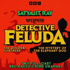 Detective Feluda: The Golden Fortress & The Mystery of the Elephant God: Two Full-Cast BBC Radio Crime Dramas