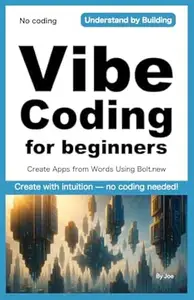 Vibe Coding for Beginners: Create Apps from Words Using Bolt.new: Create with intuition — no coding needed