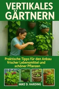 VERTIKALES GÄRTNERN: Praktische Tipps für den Anbau frischer Lebensmittel und schöner Pflanzen