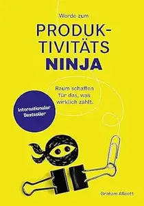 Werde zum Produktivitäts-Ninja: Raum schaffen für das, was wirklich zählt