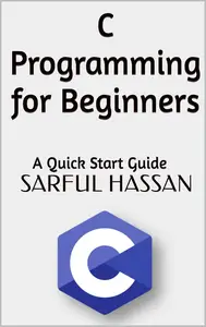 C Programming for Beginners: A Quick Start Guide with Syntax, Examples, and Practical Applications