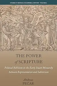 The Power of Scripture: Political Biblicism in the Early Stuart Monarchy between Representation and Subversion