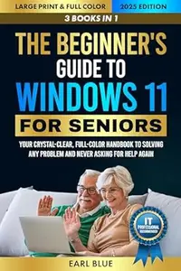 The Beginner's Guide to Windows 11 For Seniors: Your 3-in-1 Crystal-Clear, Full-Color Handbook to Solving Any Problem and