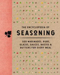 The Encyclopedia of Seasoning: 350 Marinades, Rubs, Glazes, Sauces, Bastes and Butters for Every Meal