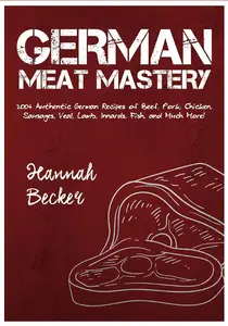 German Meat Mastery: 200+ Authentic German Recipes