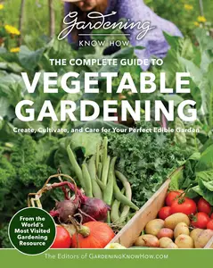 Gardening Know How – The Complete Guide to Vegetable Gardening: Create