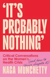 It’s Probably Nothing: Critical Conversations on the Women’s Health Crisis (and How to Thrive Despite it)