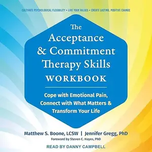 The Acceptance and Commitment Therapy Skills Workbook: Cope with Emotional Pain, Connect with What Matters [Audiobook]